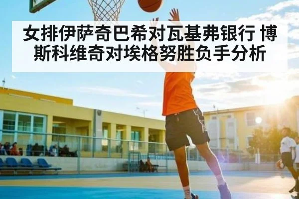 女排伊萨奇巴希对瓦基弗银行 博斯科维奇对埃格努胜负手分析