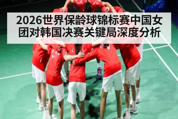 2026世界保龄球锦标赛中国女团对韩国决赛关键局深度分析